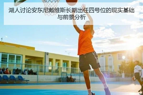 湖人讨论安东尼戴维斯长期出任四号位的现实基础与前景分析
