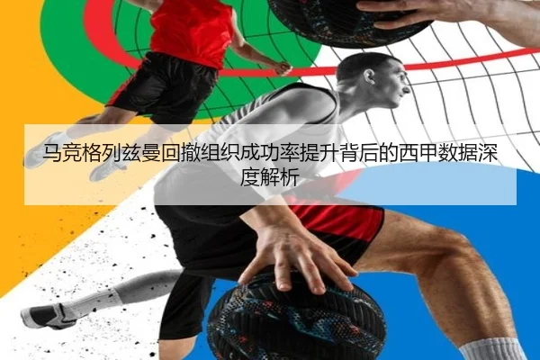 马竞格列兹曼回撤组织成功率提升背后的西甲数据深度解析