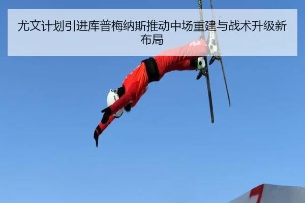 尤文计划引进库普梅纳斯推动中场重建与战术升级新布局
