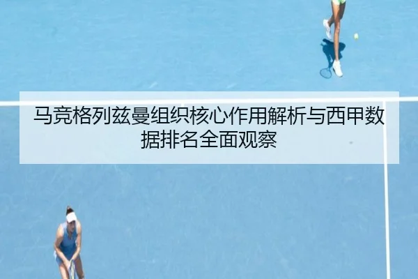 马竞格列兹曼组织核心作用解析与西甲数据排名全面观察