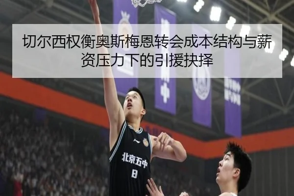 切尔西权衡奥斯梅恩转会成本结构与薪资压力下的引援抉择