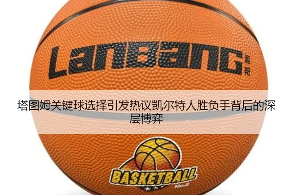 塔图姆关键球选择引发热议凯尔特人胜负手背后的深层博弈