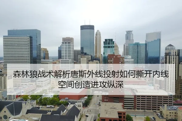 森林狼战术解析唐斯外线投射如何撕开内线空间创造进攻纵深