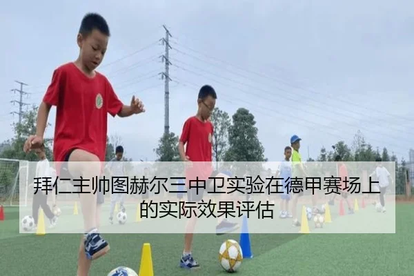 拜仁主帅图赫尔三中卫实验在德甲赛场上的实际效果评估